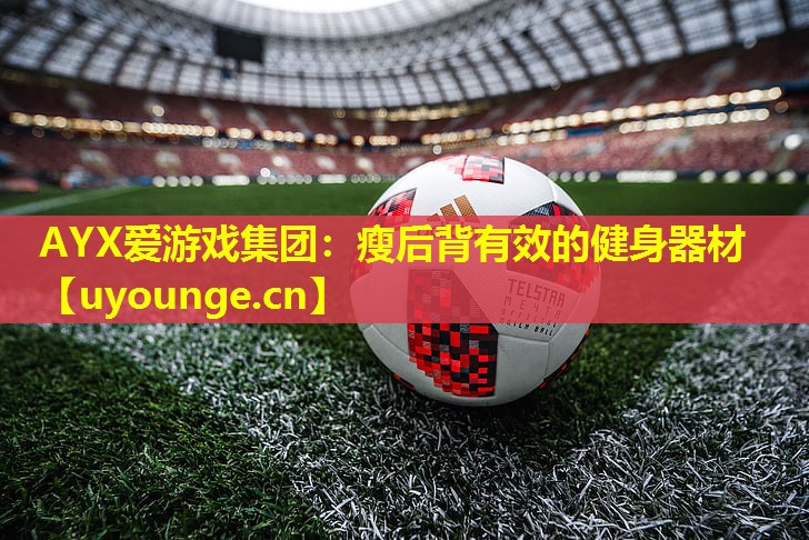 AYX爱游戏集团：瘦后背有效的健身器材