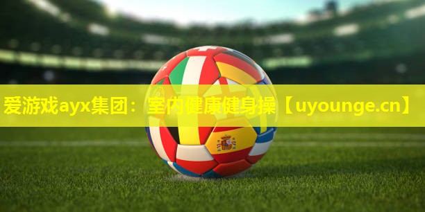 爱游戏ayx集团：室内健康健身操