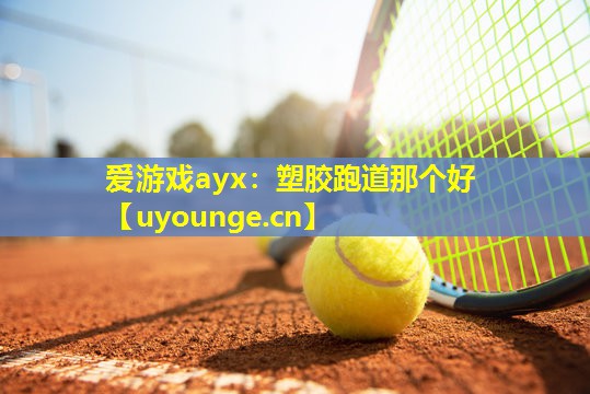 爱游戏ayx：塑胶跑道那个好
