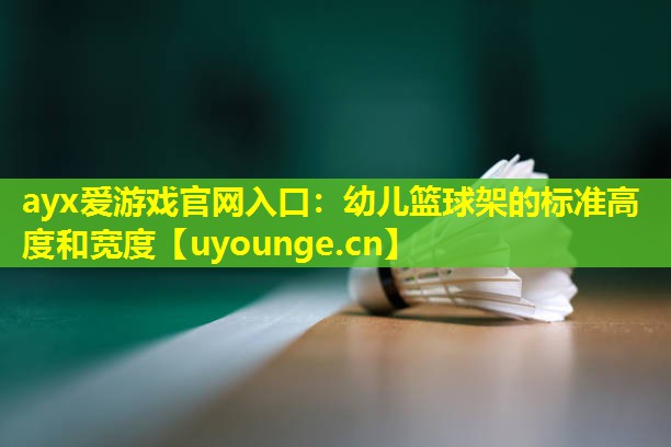 ayx爱游戏官网入口：幼儿篮球架的标准高度和宽度