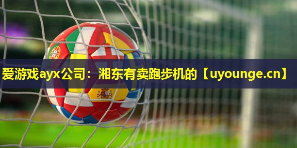 爱游戏ayx公司：湘东有卖跑步机的