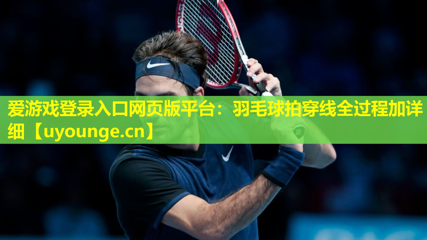 爱游戏登录入口网页版平台：羽毛球拍穿线全过程加详细