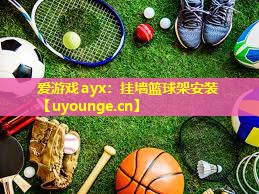 爱游戏ayx：挂墙篮球架安装