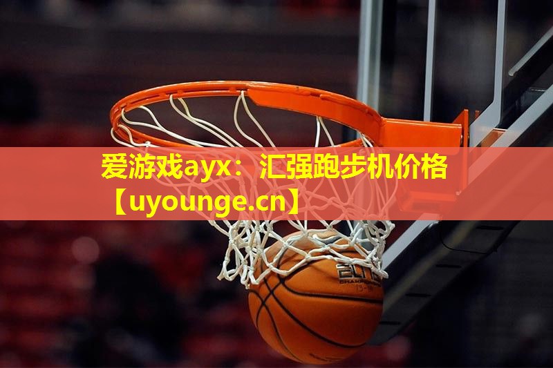爱游戏ayx：汇强跑步机价格