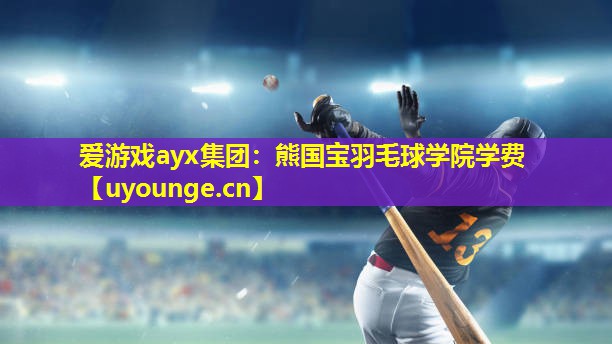 爱游戏ayx集团：熊国宝羽毛球学院学费