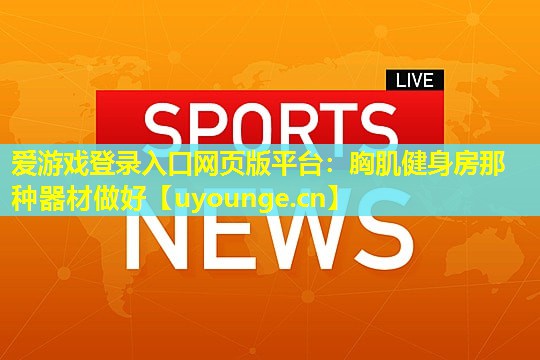 胸肌健身房那种器材做好 胸肌健身房那种器材做好