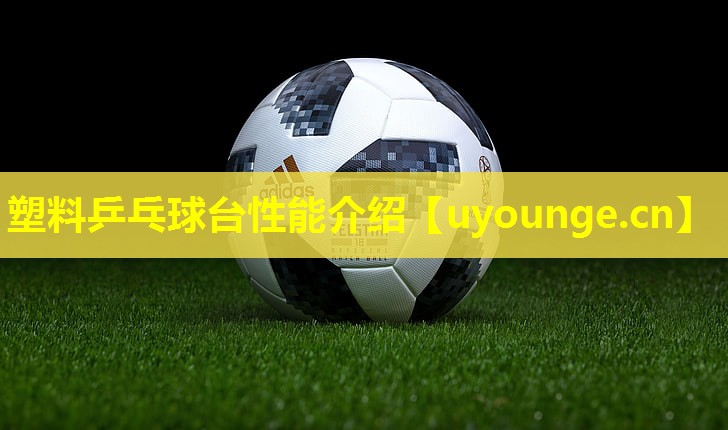 塑料乒乓球台性能介绍 塑料乒乓球台性能介绍