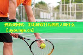 羽毛球双打后面的人叫什么