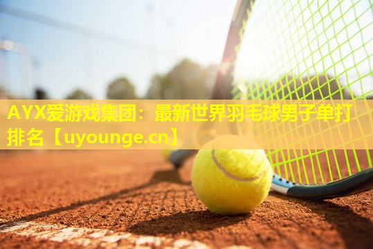 最新世界羽毛球男子单打排名 最新世界羽毛球男子单打排名