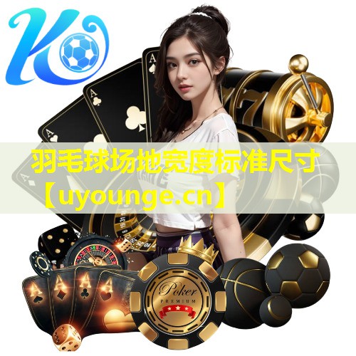 羽毛球场地宽度标准尺寸 羽毛球场地宽度标准尺寸