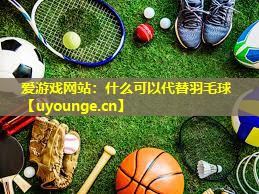 什么可以代替羽毛球 什么可以代替羽毛球