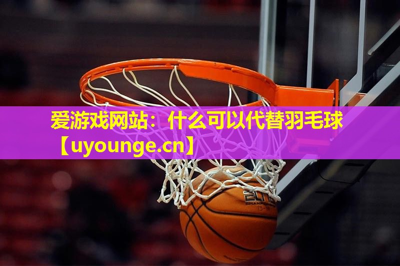 什么可以代替羽毛球 什么可以代替羽毛球
